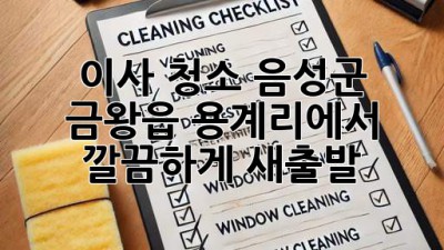 이사 청소: 음성군 금왕읍 용계리에서 깔끔하게 새출발!