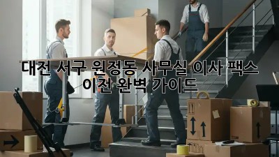 대전 서구 원정동 사무실 이사 팩스 이전 완벽 가이드! 🏢💨