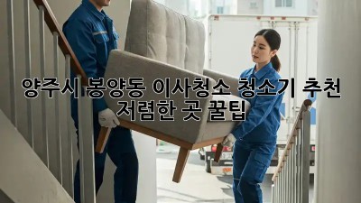 양주시 봉양동 이사청소 청소기 추천 & 저렴한 곳 꿀팁! ✨
