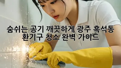 숨쉬는 공기, 깨끗하게! 광주 흑석동 환기구 청소 완벽 가이드