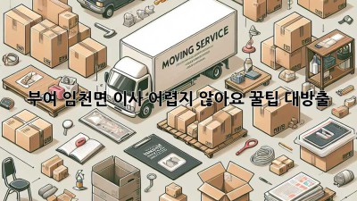 부여 임천면 이사, 어렵지 않아요! 꿀팁 대방출!